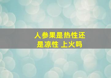 人参果是热性还是凉性 上火吗